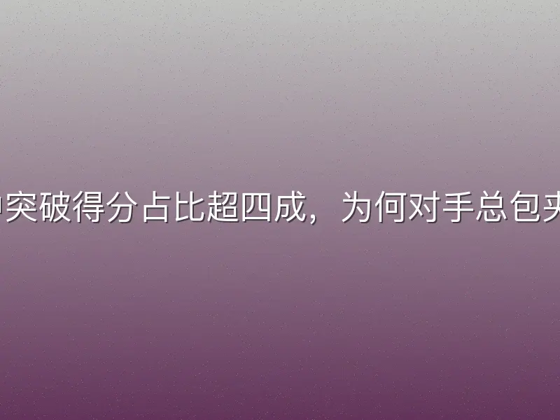 其中突破得分占比超四成，为何对手总包夹他？